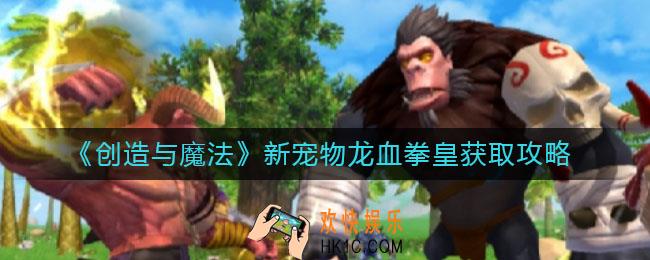 创造与魔法龙血拳皇怎么获得_新宠物龙血拳皇获取攻略