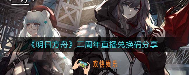 明日方舟二周年直播兑换码是什么_二周年直播兑换码分享