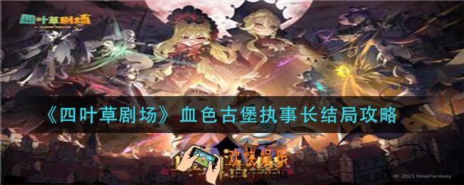 四叶草剧场血色古堡执事长结局怎么达成_血色古堡执事长结局攻略