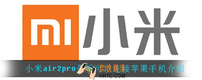 小米air2pro可以连接苹果手机吗_小米air2pro是否可以连接苹果手机介绍
