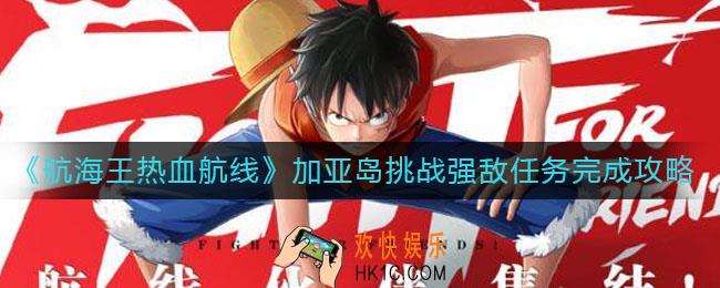 航海王热血航线加亚岛挑战强敌怎么过_加亚岛挑战强敌任务完成攻略