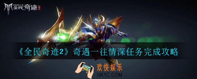 全民奇迹2奇遇一往情深任务怎么做_奇遇一往情深任务完成攻略
