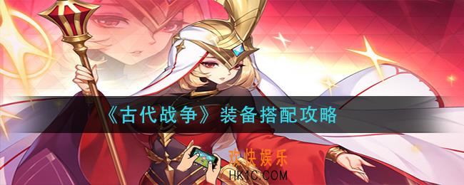 古代战争装备怎么搭配_装备搭配攻略