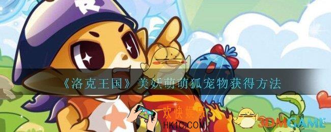 洛克王国美妖萌萌狐怎么获得_美妖萌萌狐宠物获得方法