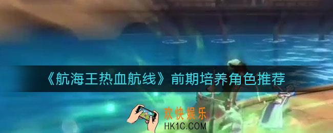 航海王热血航线前期培养什么角色好_前期培养角色推荐