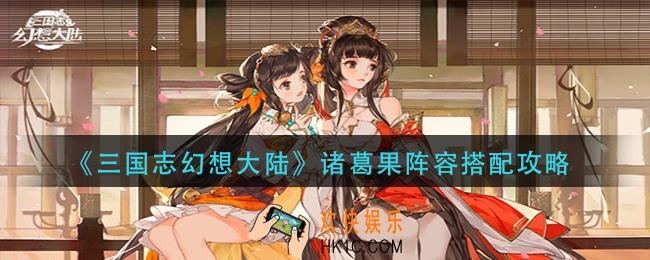 三国志幻想大陆诸葛果如何搭配阵容_诸葛果阵容搭配攻略