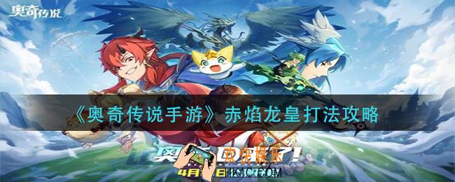 奥奇传说手游赤焰龙皇怎么打_赤焰龙皇打法攻略