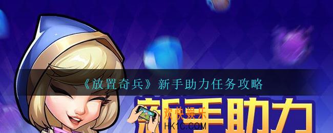 放置奇兵新手助力章节任务怎么玩_新手助力任务攻略