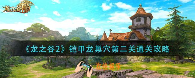 龙之谷2铠甲龙巢穴第二关怎么过_铠甲龙巢穴第二关通关攻略