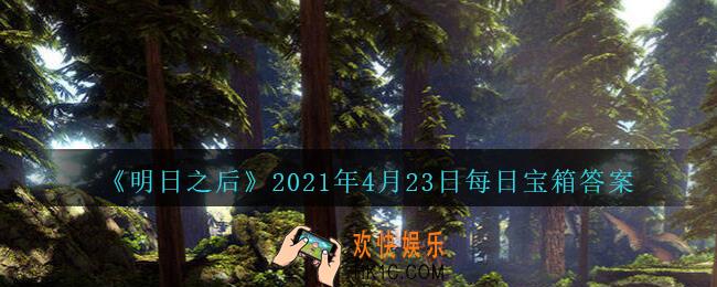 明日之后每日宝箱答案4月23日_2021.4.23开个箱今日金钥匙密码