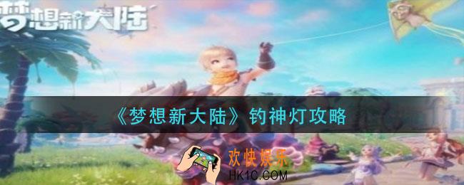 梦想新大陆灯神怎么钓_钓神灯攻略
