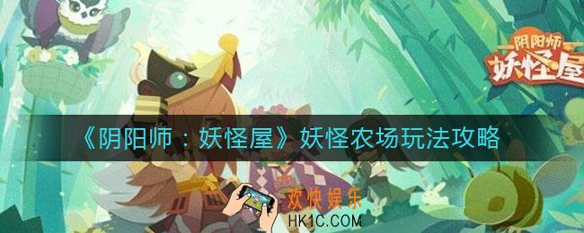 阴阳师妖怪屋妖怪农场怎么玩_妖怪农场玩法攻略