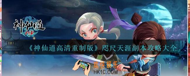 神仙道高清重制版咫尺天涯副本怎么过_咫尺天涯副本攻略大全