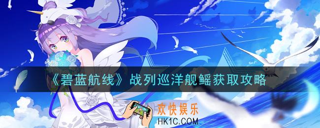 碧蓝航线战列巡洋舰鳐怎么获得_战列巡洋舰鳐获取攻略