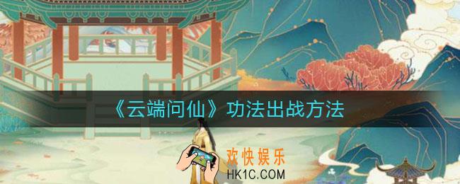 云端问仙功法怎么出战_功法出战方法