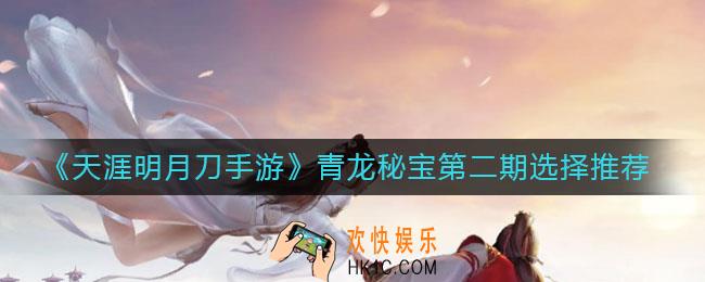 天涯明月刀手游青龙秘宝第二期选什么_青龙秘宝第二期选择推荐