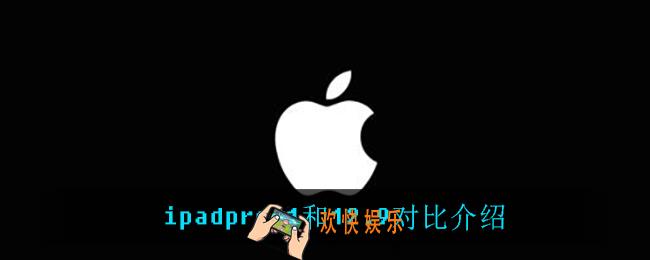ipadpro11和12.9有什么区别_ipadpro11和12.9对比介绍