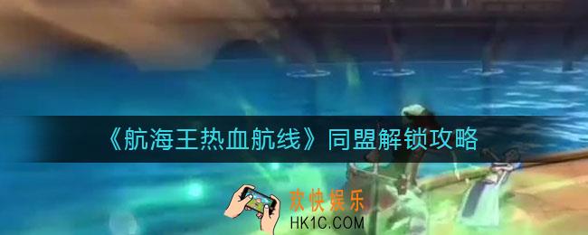 航海王热血航线同盟怎么解锁_同盟解锁攻略