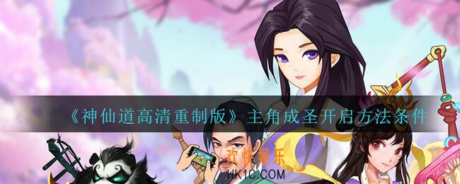 神仙道高清重制版主角成圣怎么开启_主角成圣功能开启方法条件
