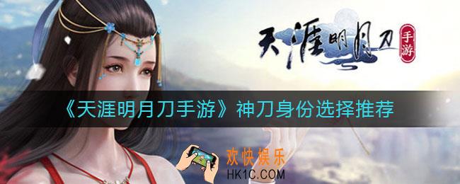 天涯明月刀手游神刀身份怎么选_神刀身份选择推荐
