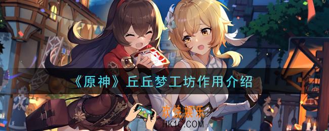 原神丘丘梦工坊有什么用_丘丘梦工坊作用介绍