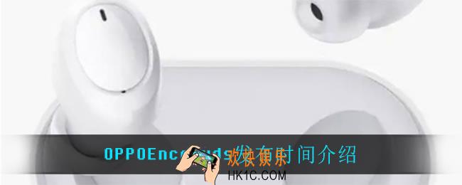 OPPOEncoBuds什么时候发布_OPPOEncoBuds发布时间介绍