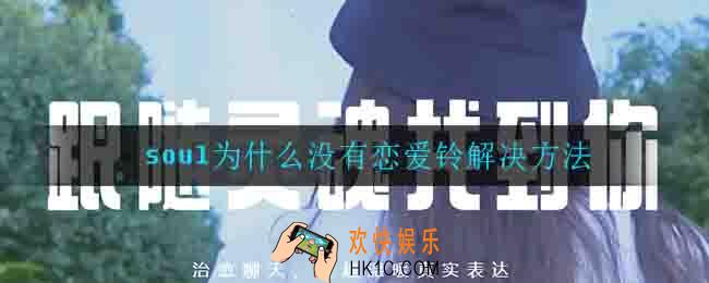 soul为什么没有恋爱铃_soul为什么没有恋爱铃解决方法