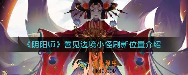 阴阳师善见边境小怪在哪_善见边境小怪刷新位置介绍