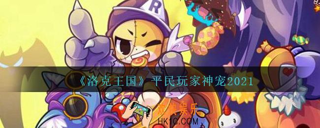 洛克王国必练平民宠物有哪些_平民玩家神宠2021