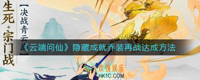 云端问仙乔装再战隐藏成就怎么做_隐藏成就乔装再战达成方法