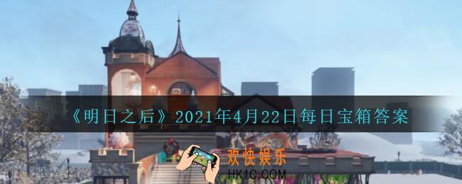 明日之后每日宝箱答案4月22日_2021.4.22开个箱今日金钥匙密码