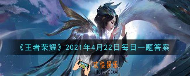 王者荣耀4月22日每日一题答案微信2021_昨日推文中提到的，西施首个史诗皮肤即将上架，这款皮肤叫做什么呢