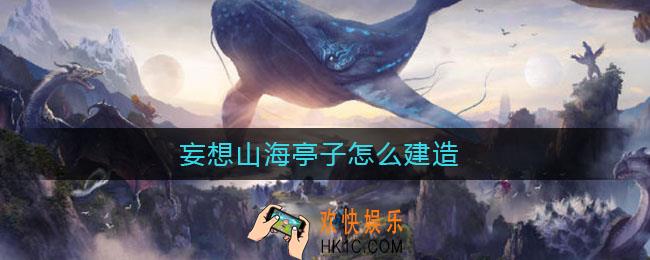 妄想山海亭子怎么建造_亭子建造方法