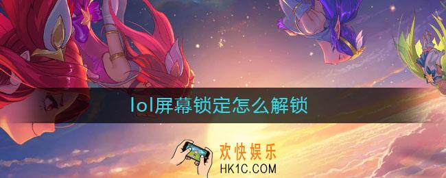 lol屏幕锁定怎么解锁_lol屏幕锁定解锁方法
