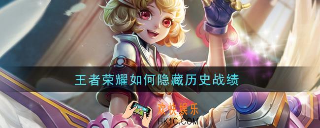 王者荣耀如何隐藏历史战绩_隐藏历史战绩方法介绍