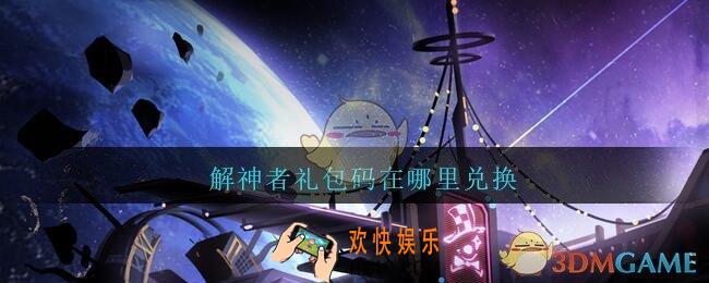 解神者礼包码在哪里兑换_解神者礼包码在哪里输入领取