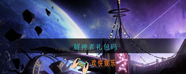 解神者礼包码_解神者礼包兑换码大全2021