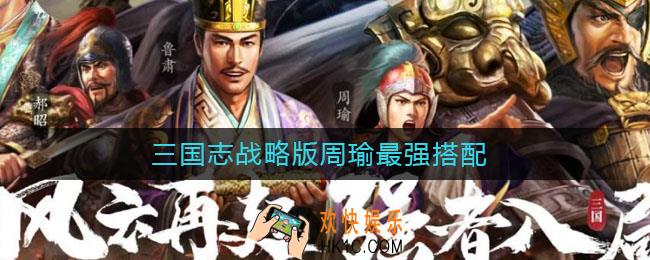 三国志战略版周瑜最强搭配_周瑜最强搭配阵容
