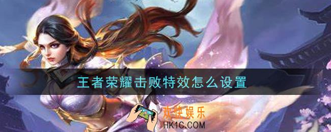 王者荣耀击败特效怎么设置_击败特效设置方法介绍
