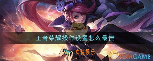 王者荣耀操作设置怎么最佳_最佳操作设置方法