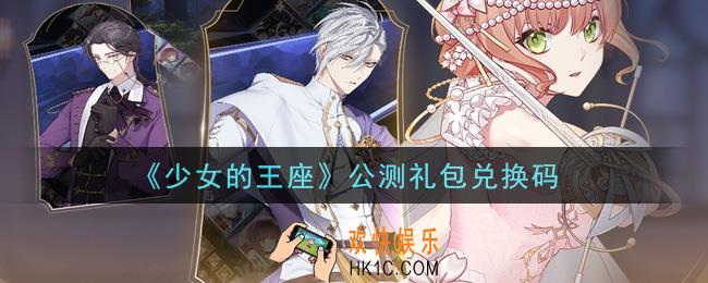 少女的王座公测礼包兑换码是什么_公测礼包兑换码领取