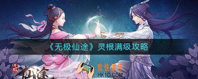 无极仙途灵根满级需要多少灵气_灵根满级攻略