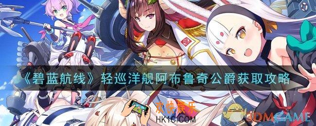 碧蓝航线轻巡洋舰阿布鲁奇公爵怎么获得_轻巡洋舰阿布鲁奇公爵获取攻略