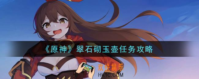原神翠石砌玉壶任务怎么做_翠石砌玉壶任务攻略
