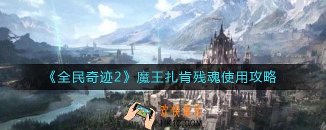 全民奇迹2魔王扎肯残魂怎么用_魔王扎肯残魂使用攻略