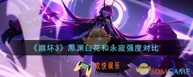 崩坏3黑渊白花和永寂哪个好_黑渊白花和永寂强度对比