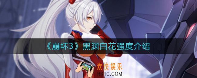 崩坏3黑渊白花怎么样_黑渊白花强度介绍
