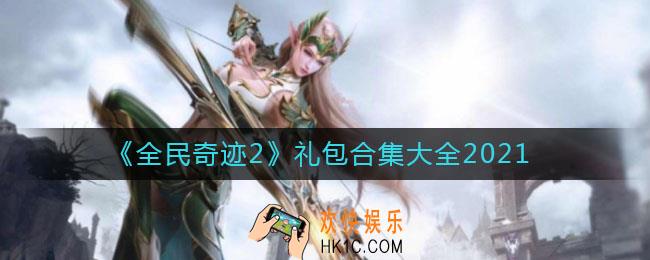 全民奇迹2礼包码是什么_全民奇迹2礼包合集大全2021