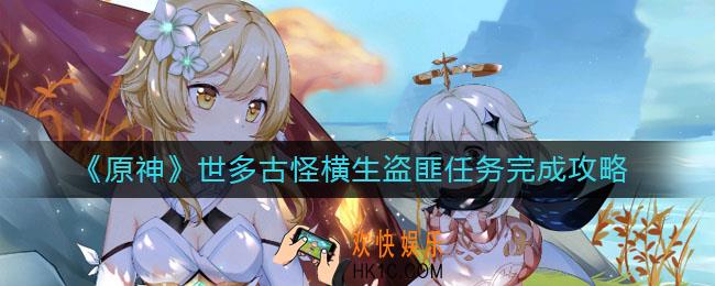 原神世多古怪横生盗匪任务怎么做_世多古怪横生盗匪任务完成攻略
