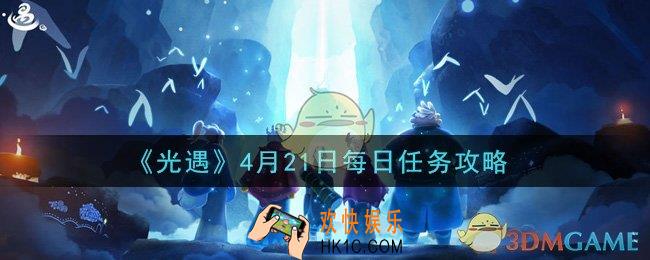 光遇4月21日每日任务怎么做2021_4月21日每日任务攻略